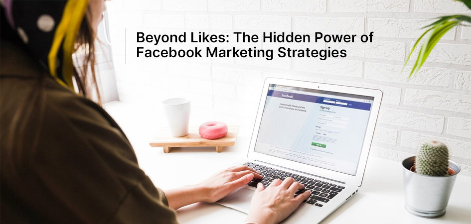 Beyond Likes: The Hidden Power of Facebook Marketing Strategies
