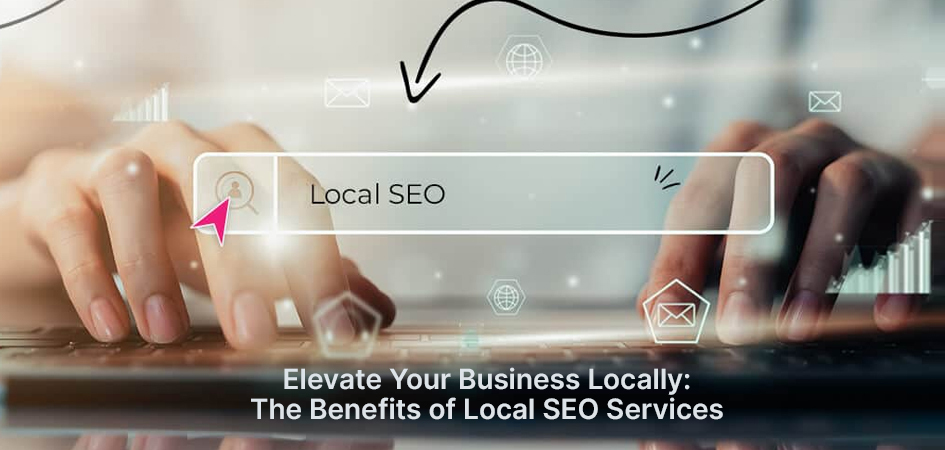 Elevate Your Business Locally: The Benefits of Local SEO Services