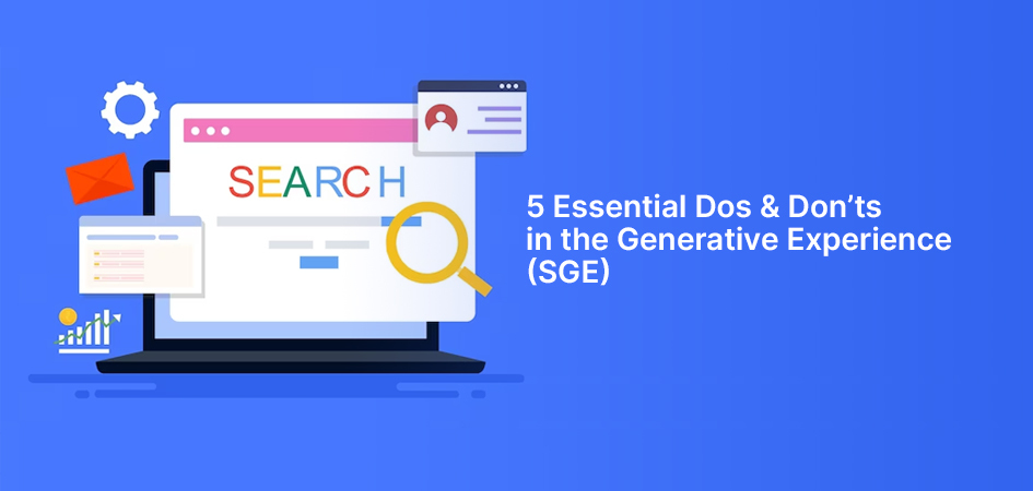 Optimizing Content for Google Search: 5 Essential Dos & Don’ts in the Generative Experience (SGE)