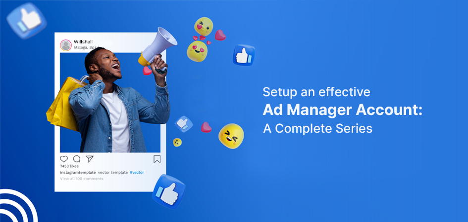 Setup an effective Facebook Ad Manager Account: A Complete Series