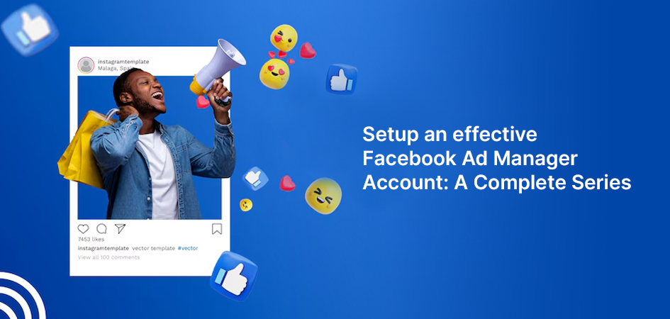 Setup an effective Facebook Ad Manager Account: A Complete Series